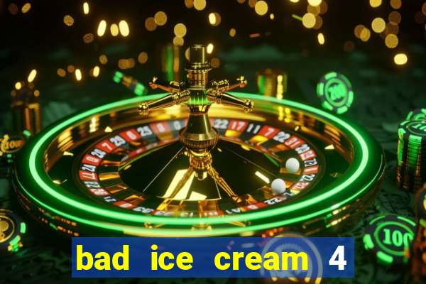 bad ice cream 4 click jogos